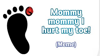 Mommy Mommy I Hurt My Toe  Meme FULL VIDEO [upl. by Anatollo]